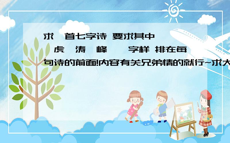 求一首七字诗 要求其中,【馨,虎,涛,峰,】字样 排在每句诗的前面!内容有关兄弟情的就行~求大家帮忙.