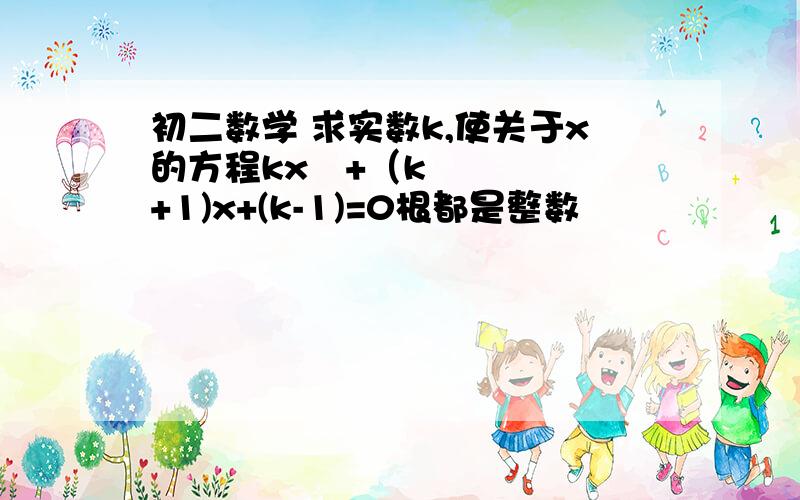 初二数学 求实数k,使关于x的方程kx²+（k+1)x+(k-1)=0根都是整数