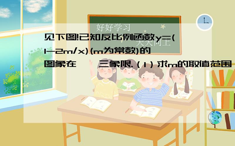 见下图!已知反比例函数y=(1-2m/x)(m为常数)的图象在一、三象限.（1）求m的取值范围；