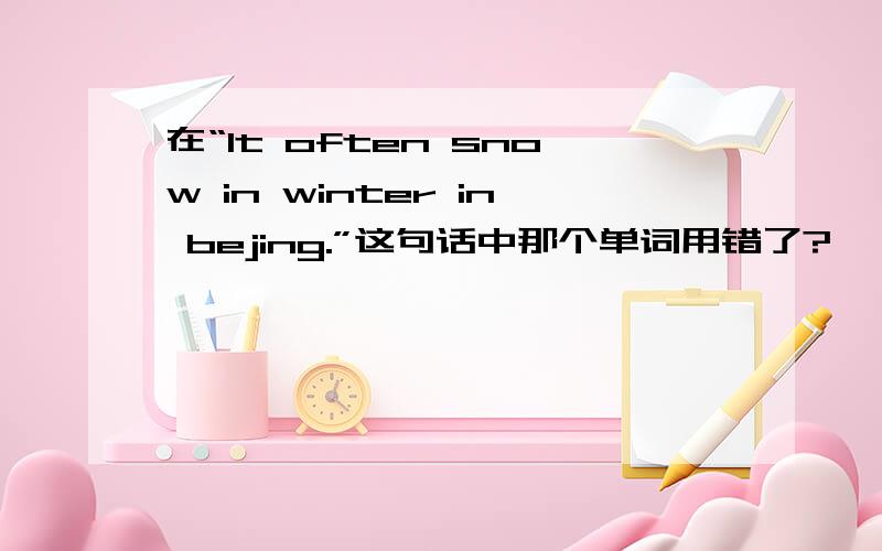 在“It often snow in winter in bejing.”这句话中那个单词用错了?