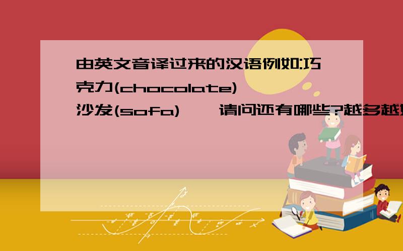 由英文音译过来的汉语例如:巧克力(chocolate),沙发(sofa)……请问还有哪些?越多越好!