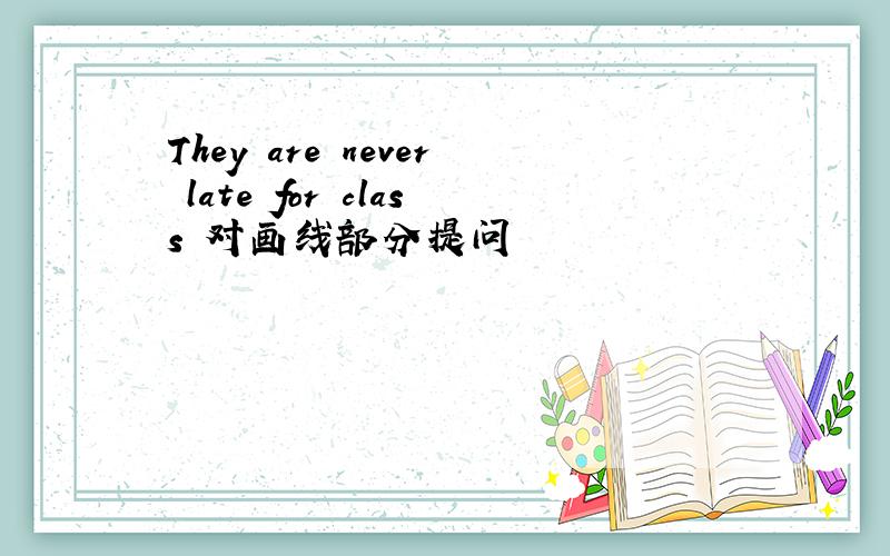 They are never late for class 对画线部分提问