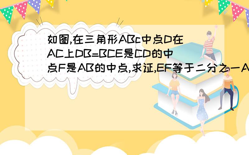 如图,在三角形ABc中点D在AC上DB=BCE是CD的中点F是AB的中点,求证,EF等于二分之一A