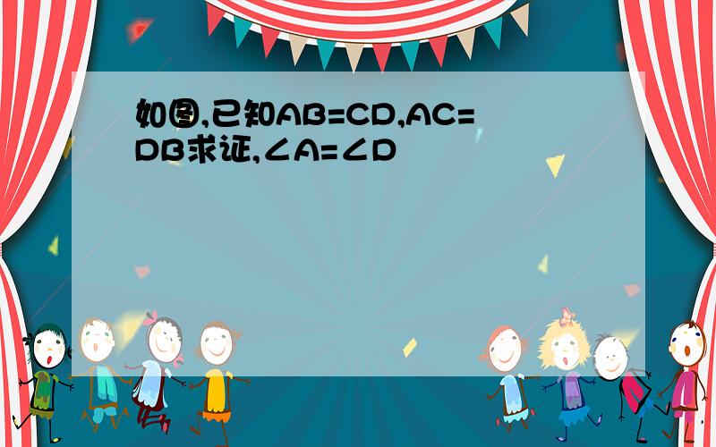 如图,已知AB=CD,AC=DB求证,∠A=∠D