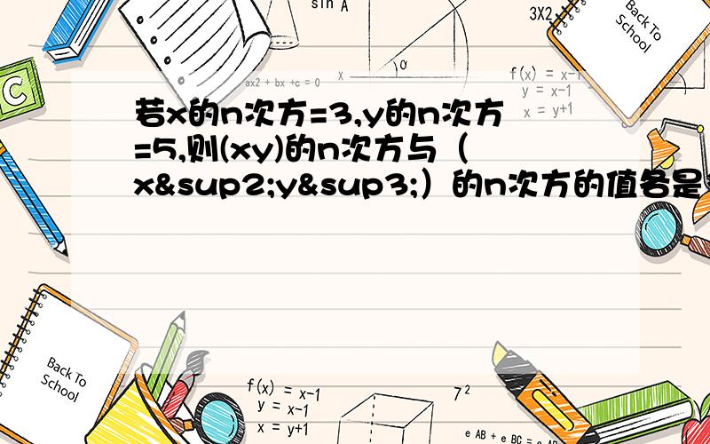 若x的n次方=3,y的n次方=5,则(xy)的n次方与（x²y³）的n次方的值各是多少