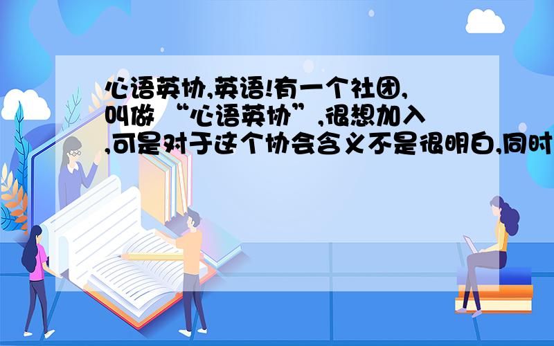 心语英协,英语!有一个社团,叫做 “心语英协”,很想加入,可是对于这个协会含义不是很明白,同时能不能用英文翻译过来!确实