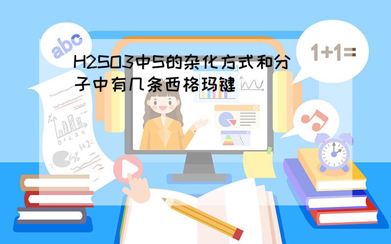 H2SO3中S的杂化方式和分子中有几条西格玛键