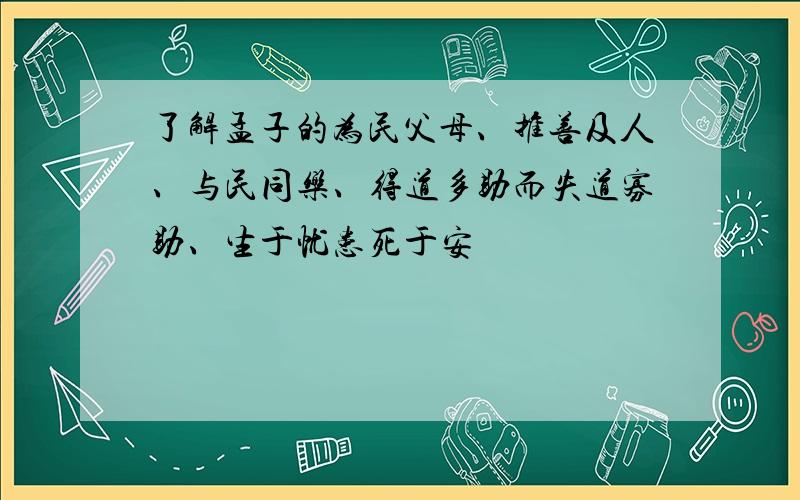 了解孟子的为民父母、推善及人、与民同乐、得道多助而失道寡助、生于忧患死于安