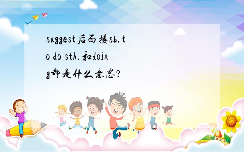 suggest后面接sb.to do sth.和doing都是什么意思?