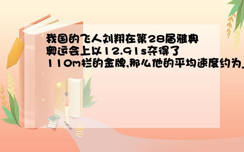 我国的飞人刘翔在第28届雅典奥运会上以12.91s夺得了110m栏的金牌,那么他的平均速度约为______m/s,其意义