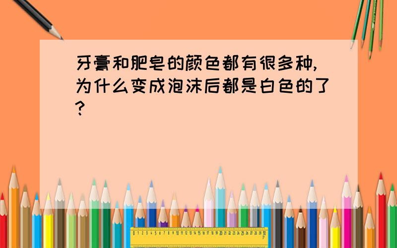 牙膏和肥皂的颜色都有很多种,为什么变成泡沫后都是白色的了?