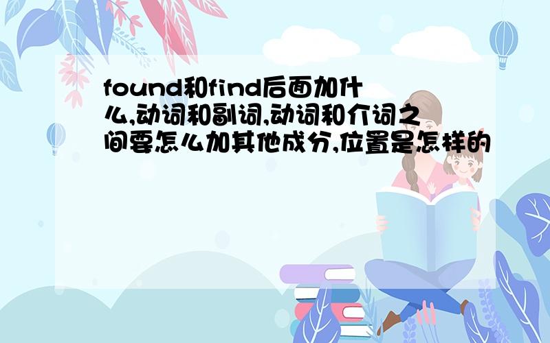 found和find后面加什么,动词和副词,动词和介词之间要怎么加其他成分,位置是怎样的