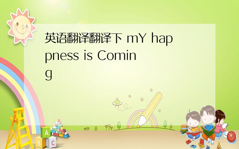 英语翻译翻译下 mY happness is Coming