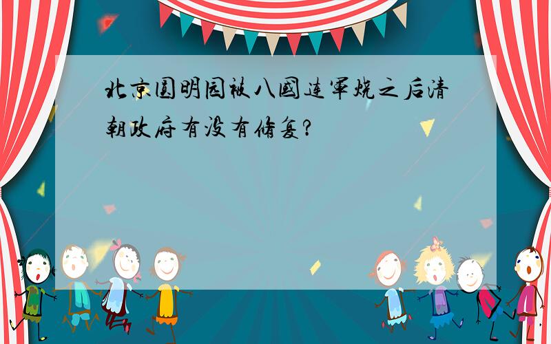 北京圆明园被八国连军烧之后清朝政府有没有修复?