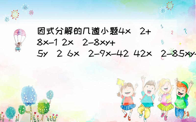 因式分解的几道小题4x^2+8x-1 2x^2-8xy+5y^2 6x^2-9x-42 42x^2-85xy+42y^2