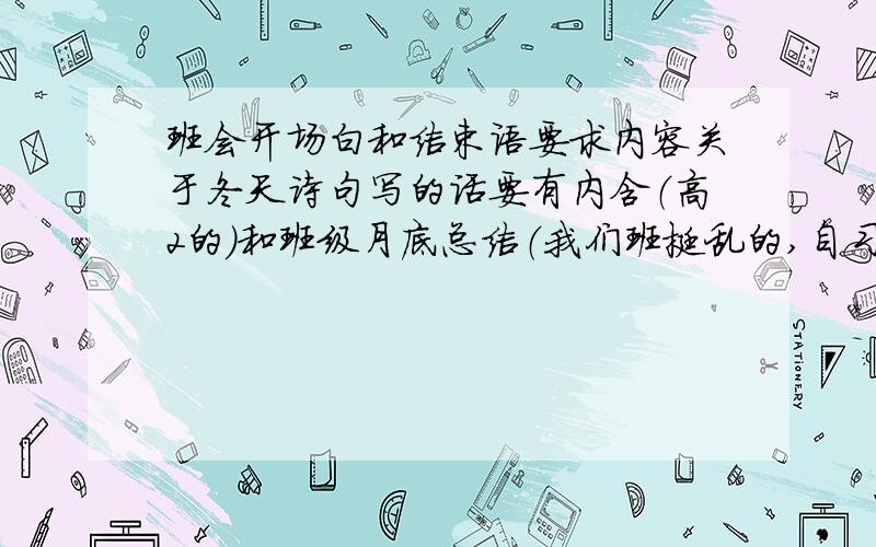 班会开场白和结束语要求内容关于冬天诗句写的话要有内含（高2的）和班级月底总结（我们班挺乱的,自习课纪律也不好,扣分扣的也