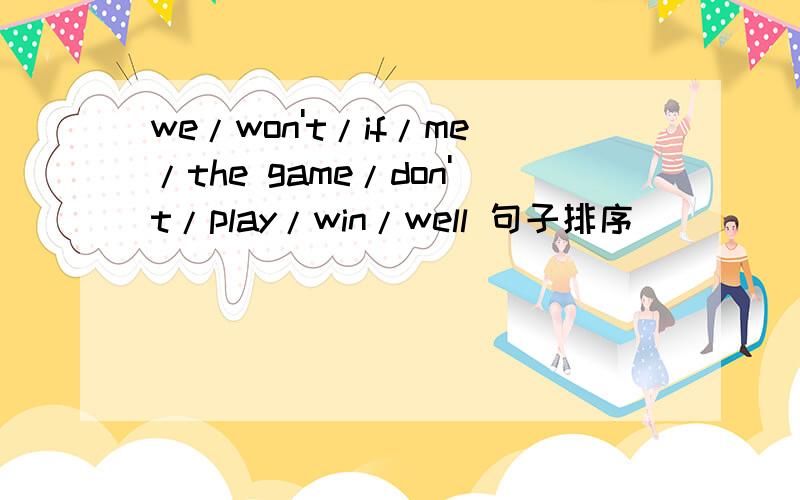 we/won't/if/me/the game/don't/play/win/well 句子排序