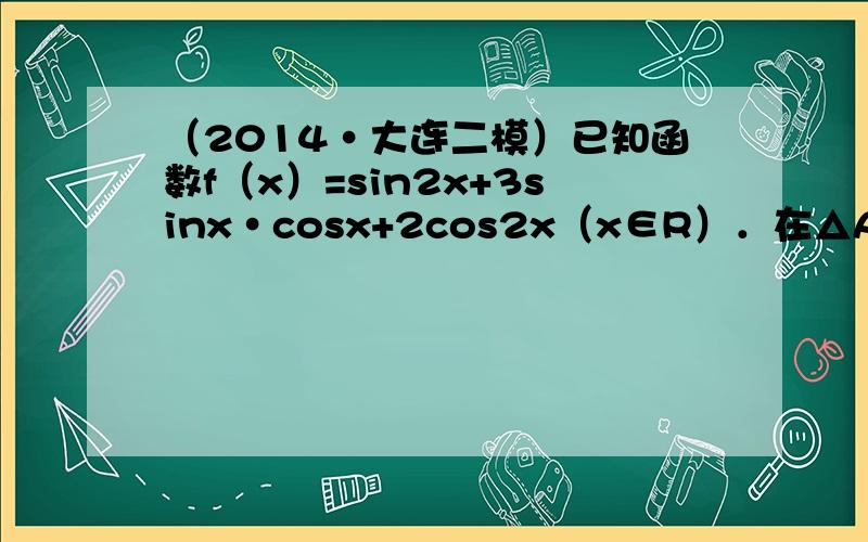 （2014•大连二模）已知函数f（x）=sin2x+3sinx•cosx+2cos2x（x∈R）．在△ABC中，角A，B