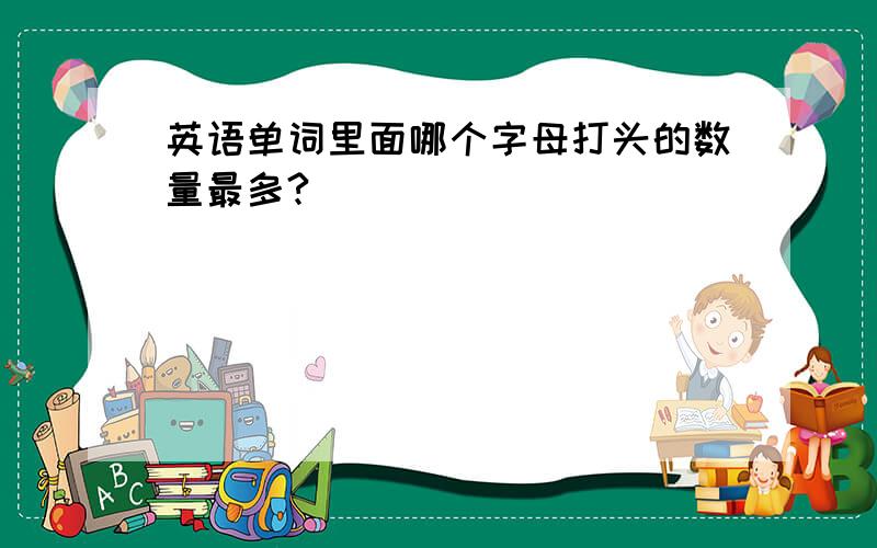 英语单词里面哪个字母打头的数量最多?