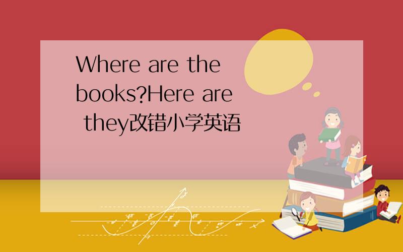 Where are the books?Here are they改错小学英语