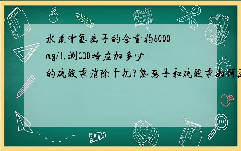 水质中氯离子的含量约6000mg/l,测COD时应加多少的硫酸汞消除干扰?氯离子和硫酸汞如何反应?