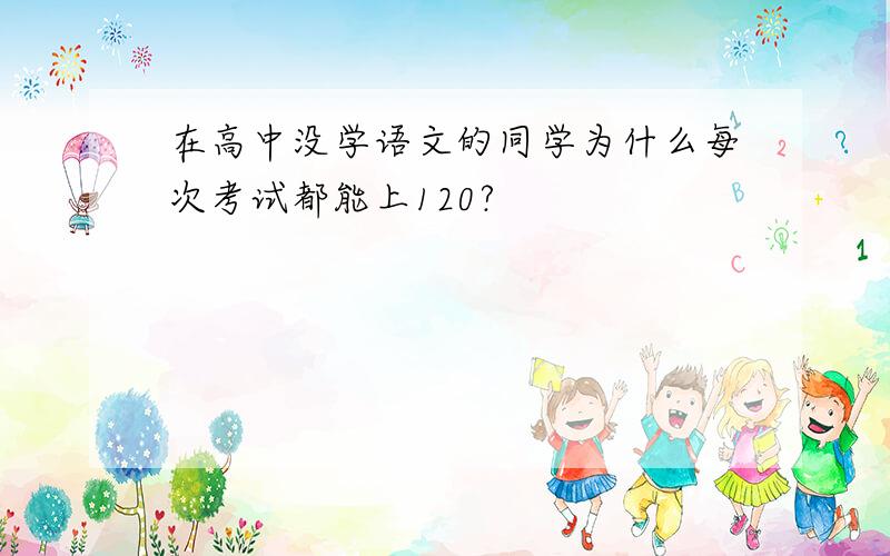 在高中没学语文的同学为什么每次考试都能上120?