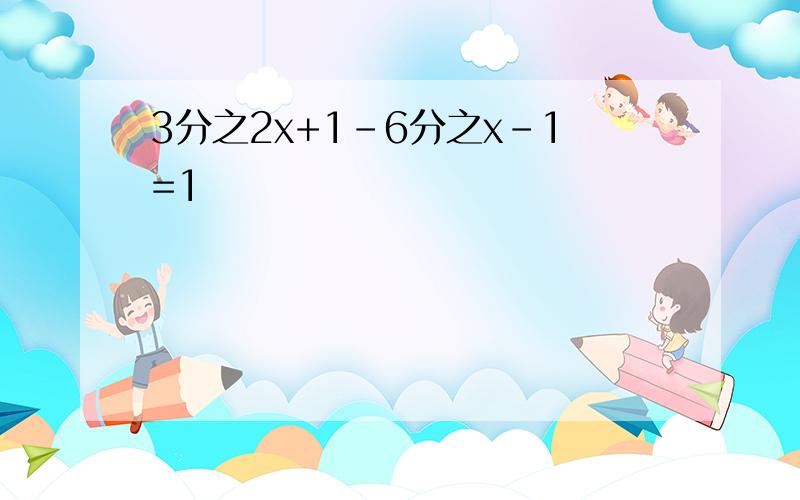 3分之2x+1-6分之x-1=1