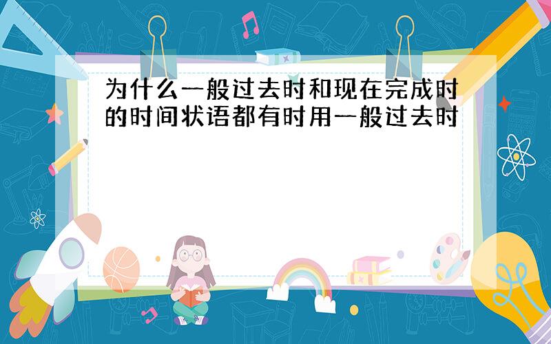 为什么一般过去时和现在完成时的时间状语都有时用一般过去时