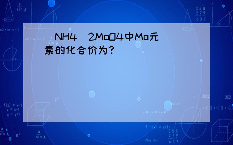 (NH4)2MoO4中Mo元素的化合价为?