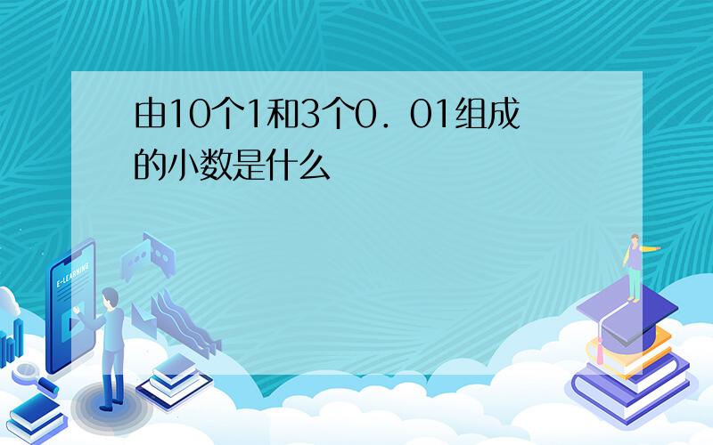 由10个1和3个0．01组成的小数是什么