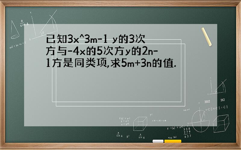 已知3x^3m-1 y的3次方与-4x的5次方y的2n-1方是同类项,求5m+3n的值.