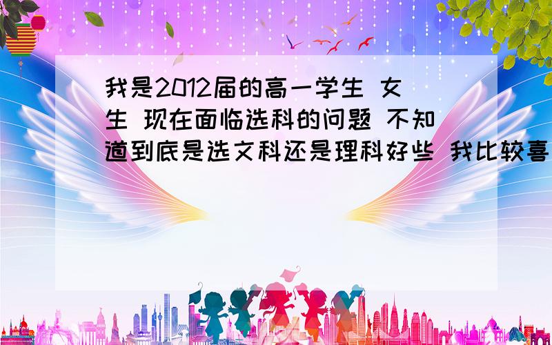 我是2012届的高一学生 女生 现在面临选科的问题 不知道到底是选文科还是理科好些 我比较喜欢数学