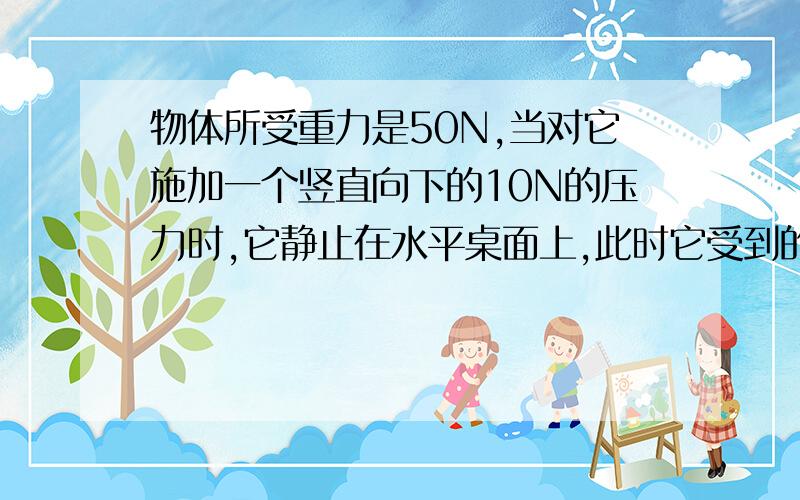 物体所受重力是50N,当对它施加一个竖直向下的10N的压力时,它静止在水平桌面上,此时它受到的摩擦力是【