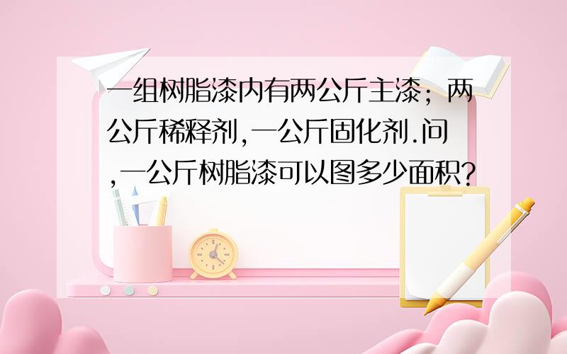 一组树脂漆内有两公斤主漆；两公斤稀释剂,一公斤固化剂.问,一公斤树脂漆可以图多少面积?