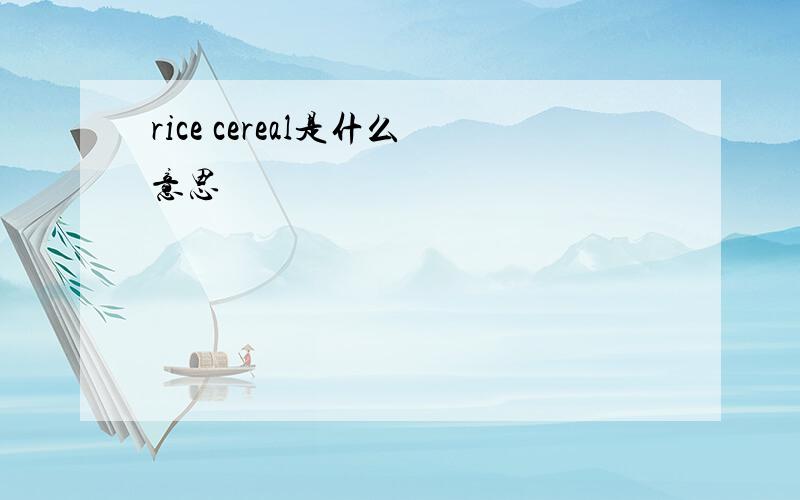 rice cereal是什么意思