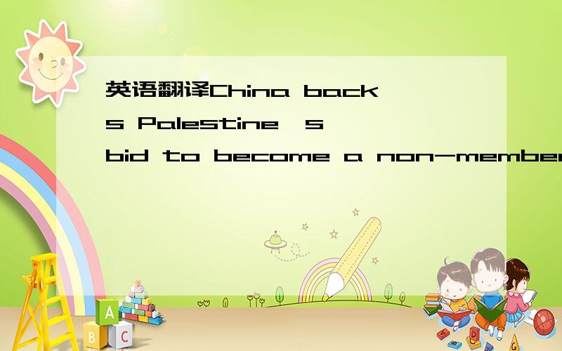 英语翻译China backs Palestine's bid to become a non-memberobserv