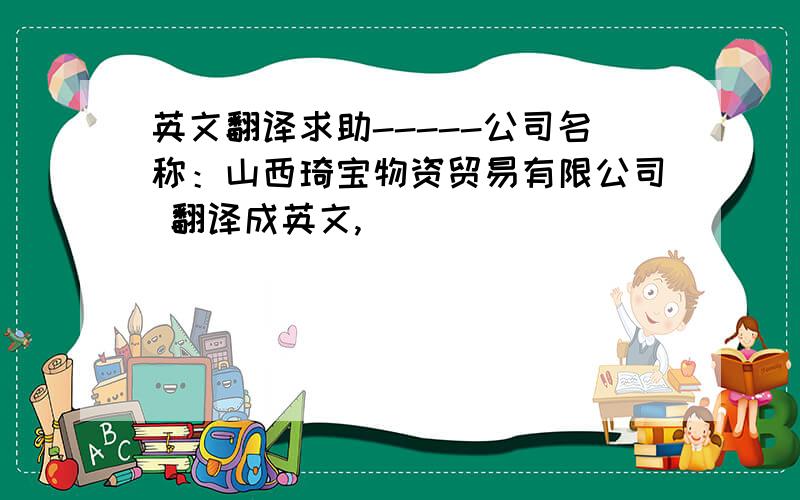 英文翻译求助-----公司名称：山西琦宝物资贸易有限公司 翻译成英文,