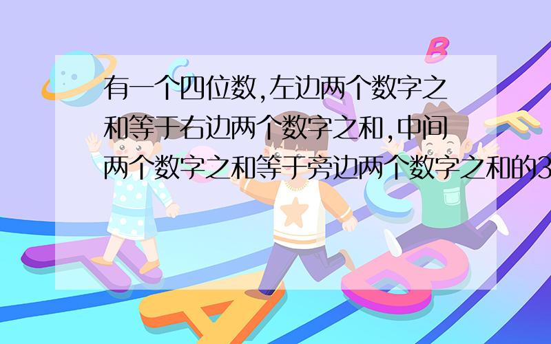 有一个四位数,左边两个数字之和等于右边两个数字之和,中间两个数字之和等于旁边两个数字之和的3倍