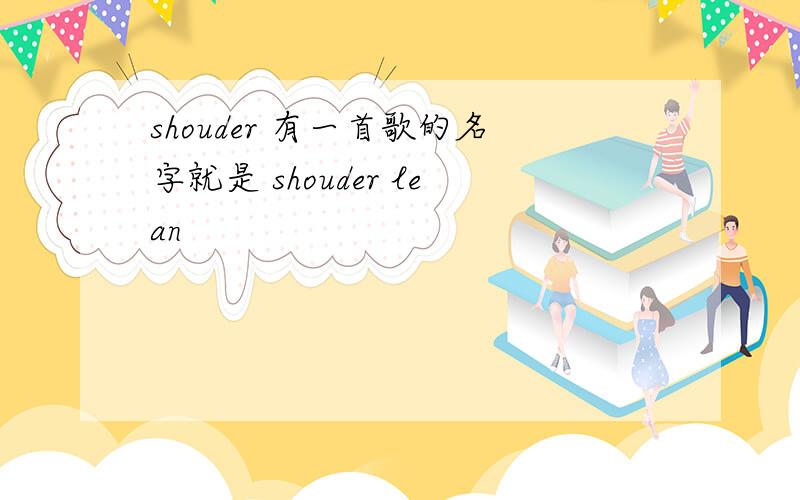 shouder 有一首歌的名字就是 shouder lean