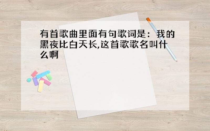 有首歌曲里面有句歌词是：我的黑夜比白天长,这首歌歌名叫什么啊