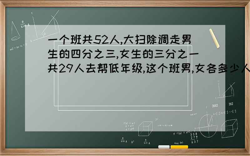 一个班共52人,大扫除调走男生的四分之三,女生的三分之一共29人去帮低年级,这个班男,女各多少人?