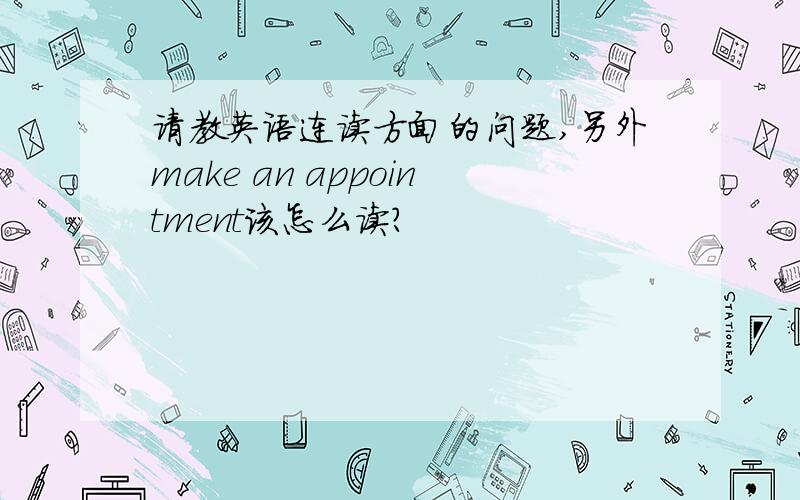 请教英语连读方面的问题,另外make an appointment该怎么读?