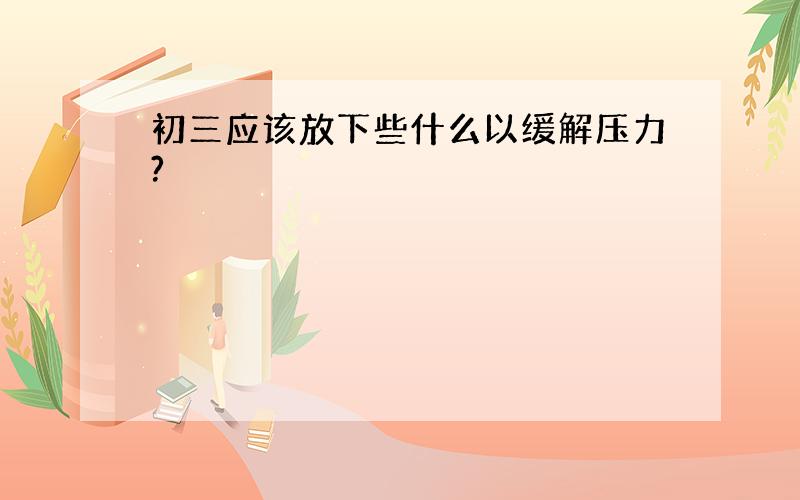 初三应该放下些什么以缓解压力?