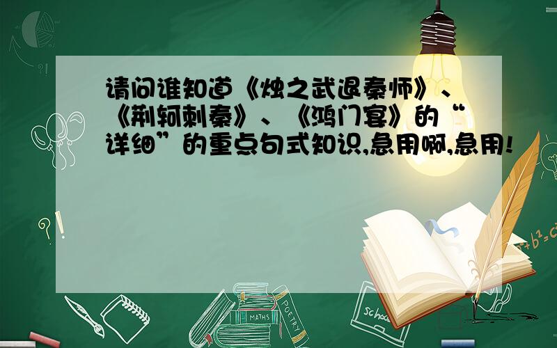 请问谁知道《烛之武退秦师》、《荆轲刺秦》、《鸿门宴》的“详细”的重点句式知识,急用啊,急用!