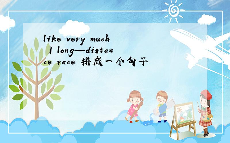 like very much I long—distance race 拼成一个句子