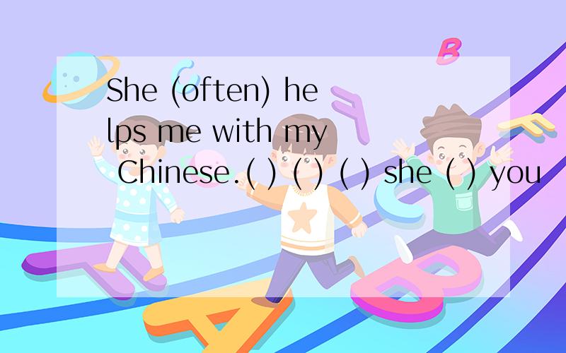 She (often) helps me with my Chinese.( ) ( ) ( ) she ( ) you