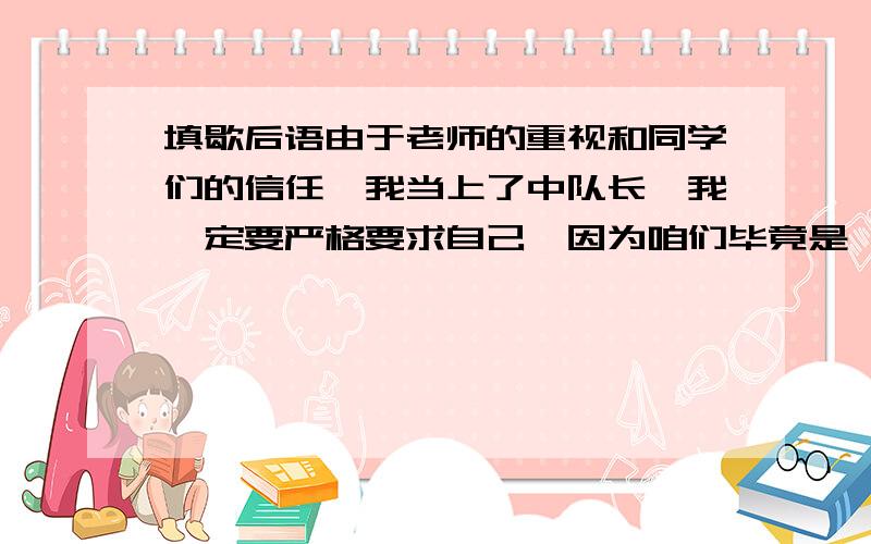 填歇后语由于老师的重视和同学们的信任,我当上了中队长,我一定要严格要求自己,因为咱们毕竟是【 】.