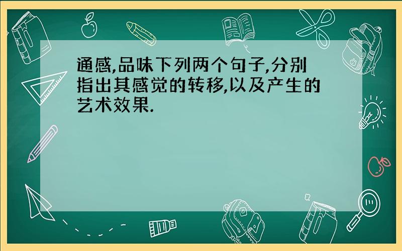 通感,品味下列两个句子,分别指出其感觉的转移,以及产生的艺术效果.