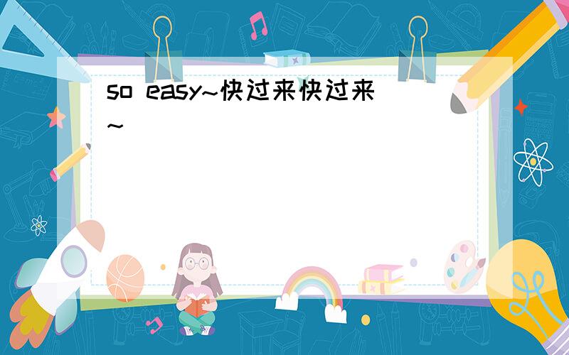 so easy~快过来快过来~