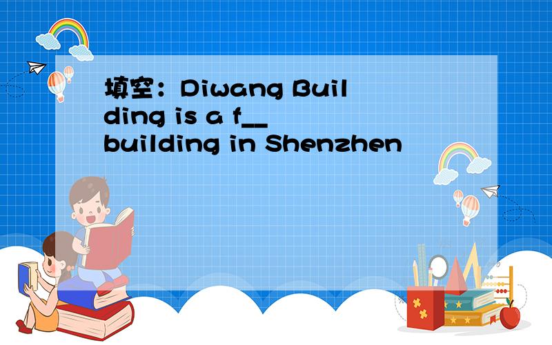 填空：Diwang Building is a f__ building in Shenzhen